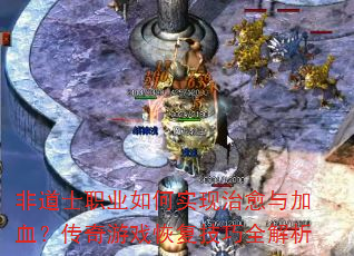 非道士职业如何实现治愈与加血?传奇游戏恢复技巧全解析 非道士职业如何实现治愈与加血?传奇游戏恢复技巧全解析