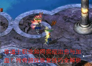 非道士职业如何实现治愈与加血?传奇游戏恢复技巧全解析 非道士职业如何实现治愈与加血?传奇游戏恢复技巧全解析