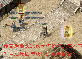 传奇后期玄冰铁为何价格居高不下?背后原因与获取途径全解析? 传奇后期玄冰铁为何价格居高不下?背后原因与获取途径全解析?