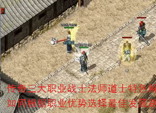 传奇三大职业战士法师道士特色解析,如何根据职业优势选择最佳发展路线? 传奇三大职业战士法师道士特色解析,如何根据职业优势选择最佳发展路线?