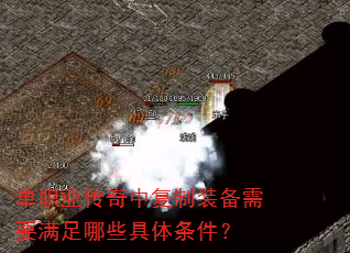 单职业传奇中复制装备需要满足哪些具体条件? 单职业传奇中复制装备需要满足哪些具体条件?
