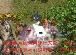 传奇封魔殿为何让玩家欲罢不能?深度解析其核心吸引力与实战技巧 传奇封魔殿为何让玩家欲罢不能?深度解析其核心吸引力与实战技巧