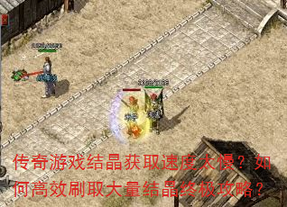 传奇游戏结晶获取速度太慢?如何高效刷取大量结晶终极攻略? 传奇游戏结晶获取速度太慢?如何高效刷取大量结晶终极攻略?