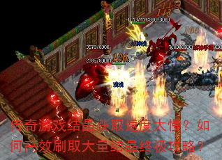 传奇游戏结晶获取速度太慢?如何高效刷取大量结晶终极攻略? 传奇游戏结晶获取速度太慢?如何高效刷取大量结晶终极攻略?