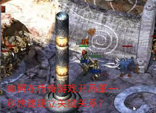 如何在传奇游戏开局第一秒快速建立关键关系? 如何在传奇游戏开局第一秒快速建立关键关系?