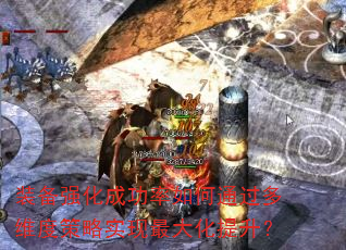 装备强化成功率如何通过多维度策略实现最大化提升? 装备强化成功率如何通过多维度策略实现最大化提升?