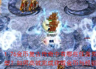 1.76金币复古传奇中有哪些任务类型?如何高效完成获取金币与经验? 1.76金币复古传奇中有哪些任务类型?如何高效完成获取金币与经验?