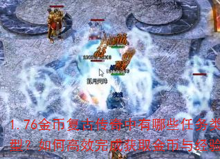 1.76金币复古传奇中有哪些任务类型?如何高效完成获取金币与经验? 1.76金币复古传奇中有哪些任务类型?如何高效完成获取金币与经验?