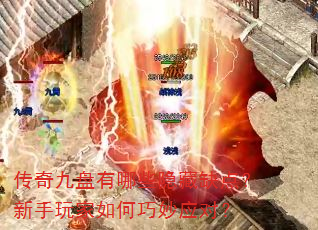 传奇九盘有哪些隐藏缺点?新手玩家如何巧妙应对? 传奇九盘有哪些隐藏缺点?新手玩家如何巧妙应对?