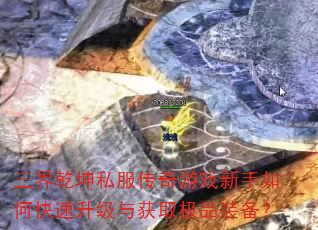 三界乾坤私服传奇游戏新手如何快速升级与获取极品装备? 三界乾坤私服传奇游戏新手如何快速升级与获取极品装备?
