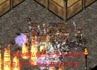 三界乾坤私服传奇游戏新手如何快速升级与获取极品装备? 三界乾坤私服传奇游戏新手如何快速升级与获取极品装备?
