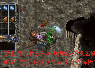 热血传奇私服2s耐玩版怎样快速刷BOSS?官方下载及实战技巧全解析? 热血传奇私服2s耐玩版怎样快速刷BOSS?官方下载及实战技巧全解析?