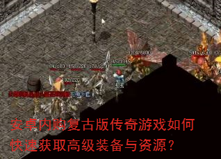 安卓内购复古版传奇游戏如何快速获取高级装备与资源? 安卓内购复古版传奇游戏如何快速获取高级装备与资源?