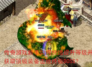 传奇游戏新手如何快速提升等级并获取顶级装备击败终极BOSS? 传奇游戏新手如何快速提升等级并获取顶级装备击败终极BOSS?