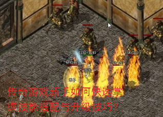 传奇游戏新手如何快速掌握技能搭配与升级技巧? 传奇游戏新手如何快速掌握技能搭配与升级技巧?