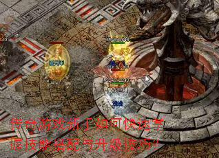 传奇游戏新手如何快速掌握技能搭配与升级技巧? 传奇游戏新手如何快速掌握技能搭配与升级技巧?