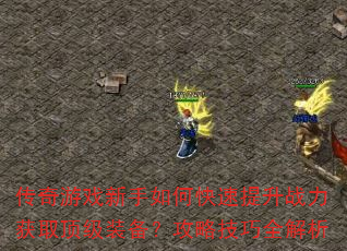 传奇游戏新手如何快速提升战力获取顶级装备?攻略技巧全解析 传奇游戏新手如何快速提升战力获取顶级装备?攻略技巧全解析