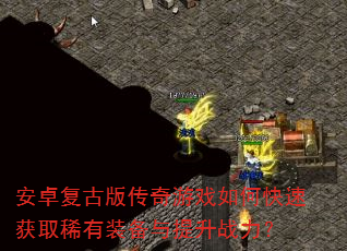 安卓复古版传奇游戏如何快速获取稀有装备与提升战力? 安卓复古版传奇游戏如何快速获取稀有装备与提升战力?