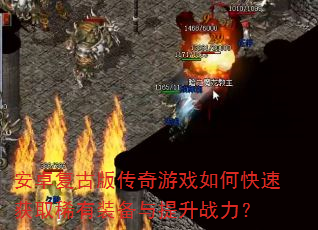 安卓复古版传奇游戏如何快速获取稀有装备与提升战力? 安卓复古版传奇游戏如何快速获取稀有装备与提升战力?
