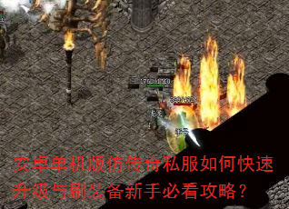 安卓单机版仿传奇私服如何快速升级与刷装备新手必看攻略? 安卓单机版仿传奇私服如何快速升级与刷装备新手必看攻略?