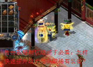 传奇私服耐玩版新手必看:怎样快速提升战力与获取稀有装备? 传奇私服耐玩版新手必看:怎样快速提升战力与获取稀有装备?