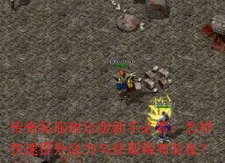 传奇私服耐玩版新手必看:怎样快速提升战力与获取稀有装备? 传奇私服耐玩版新手必看:怎样快速提升战力与获取稀有装备?