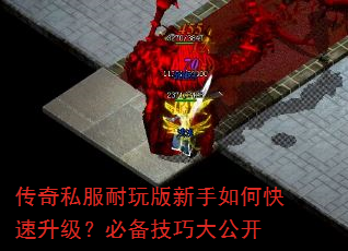 传奇私服耐玩版新手如何快速升级?必备技巧大公开 传奇私服耐玩版新手如何快速升级?必备技巧大公开