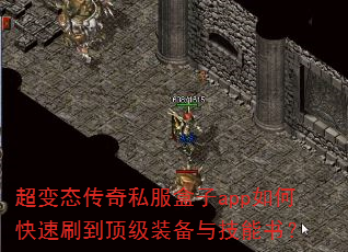 超变态传奇私服盒子app如何快速刷到顶级装备与技能书? 超变态传奇私服盒子app如何快速刷到顶级装备与技能书?