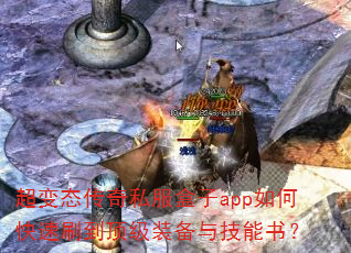 超变态传奇私服盒子app如何快速刷到顶级装备与技能书? 超变态传奇私服盒子app如何快速刷到顶级装备与技能书?