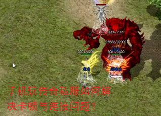 手机玩传奇私服如何解决卡顿与连接问题? 手机玩传奇私服如何解决卡顿与连接问题?