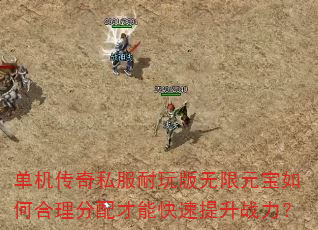 单机传奇私服耐玩版无限元宝如何合理分配才能快速提升战力? 单机传奇私服耐玩版无限元宝如何合理分配才能快速提升战力?