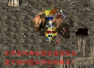 安卓版传奇私服变速齿轮加速卡顿问题如何彻底解决? 安卓版传奇私服变速齿轮加速卡顿问题如何彻底解决?