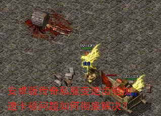 安卓版传奇私服变速齿轮加速卡顿问题如何彻底解决? 安卓版传奇私服变速齿轮加速卡顿问题如何彻底解决?