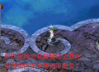 耐玩版传奇私服辅助工具免费版如何安全使用不封号? 耐玩版传奇私服辅助工具免费版如何安全使用不封号?