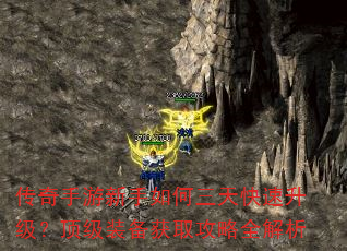 传奇手游新手如何三天快速升级?顶级装备获取攻略全解析 传奇手游新手如何三天快速升级?顶级装备获取攻略全解析