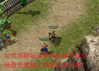 如何用耐玩版传奇私服万能登陆器快速解决游戏连接问题? 如何用耐玩版传奇私服万能登陆器快速解决游戏连接问题?