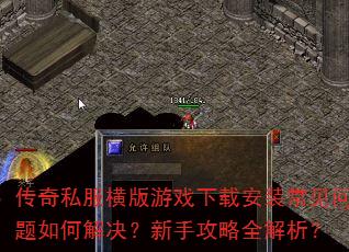 传奇私服横版游戏下载安装常见问题如何解决?新手攻略全解析? 传奇私服横版游戏下载安装常见问题如何解决?新手攻略全解析?