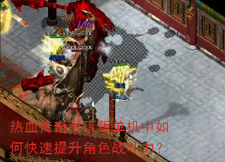 热血传奇耐玩版单机中如何快速提升角色战斗力? 热血传奇耐玩版单机中如何快速提升角色战斗力?