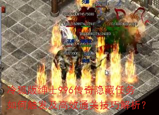 冷狐版绅士996传奇隐藏任务如何触发及高效通关技巧解析? 冷狐版绅士996传奇隐藏任务如何触发及高效通关技巧解析?