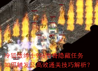 冷狐版绅士996传奇隐藏任务如何触发及高效通关技巧解析? 冷狐版绅士996传奇隐藏任务如何触发及高效通关技巧解析?