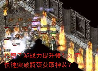 传奇手游战力提升慢?如何快速突破瓶颈获取神装? 传奇手游战力提升慢?如何快速突破瓶颈获取神装?