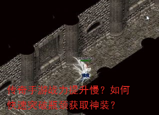 传奇手游战力提升慢?如何快速突破瓶颈获取神装? 传奇手游战力提升慢?如何快速突破瓶颈获取神装?