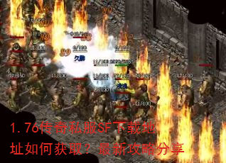 1.76传奇私服SF下载地址如何获取?最新攻略分享 1.76传奇私服SF下载地址如何获取?最新攻略分享