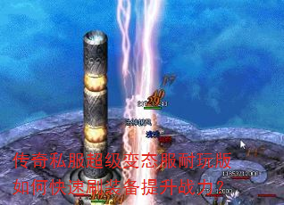 传奇私服超级变态服耐玩版如何快速刷装备提升战力? 传奇私服超级变态服耐玩版如何快速刷装备提升战力?