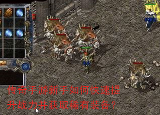 传奇手游新手如何快速提升战力并获取稀有装备? 传奇手游新手如何快速提升战力并获取稀有装备?