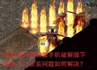 单机版传奇私服手机破解版下载方法与安装问题如何解决? 单机版传奇私服手机破解版下载方法与安装问题如何解决?