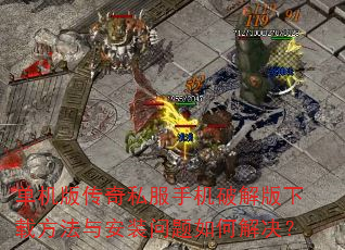 单机版传奇私服手机破解版下载方法与安装问题如何解决? 单机版传奇私服手机破解版下载方法与安装问题如何解决?