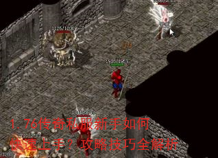 1.76传奇私服新手如何快速上手?攻略技巧全解析 1.76传奇私服新手如何快速上手?攻略技巧全解析