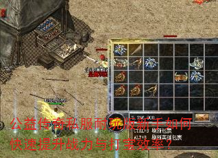 公益传奇私服耐玩版新手如何快速提升战力与打宝效率? 公益传奇私服耐玩版新手如何快速提升战力与打宝效率?