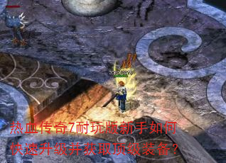 热血传奇7耐玩版新手如何快速升级并获取顶级装备? 热血传奇7耐玩版新手如何快速升级并获取顶级装备?